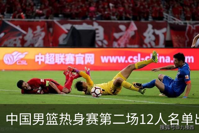 中国男篮热身赛第二场12人名单出炉，5个球员被替换